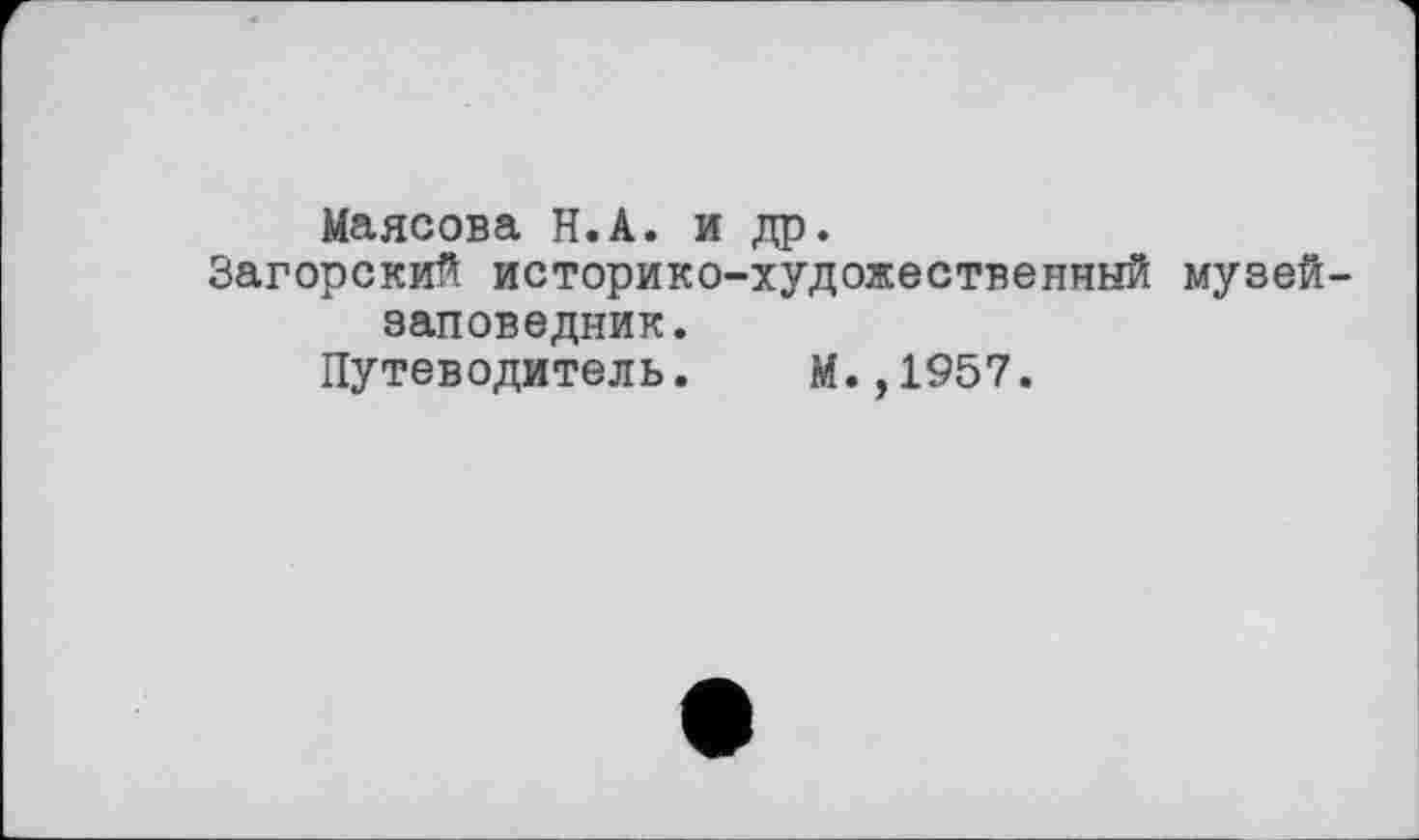 ﻿Маясова Н.А. и др.
Загорский историко-художественный музей-заповедник.
Путеводитель. М.,1957.